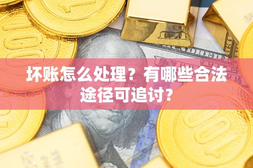 武汉坏账怎么处理？有哪些合法途径可追讨？