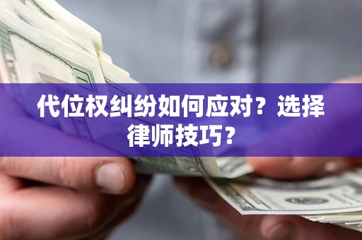 武汉代位权纠纷如何应对？选择律师技巧？