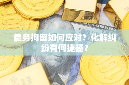 武汉债务拘留如何应对？化解纠纷有何捷径？