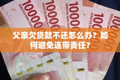 武汉父亲欠贷款不还怎么办？如何避免连带责任？