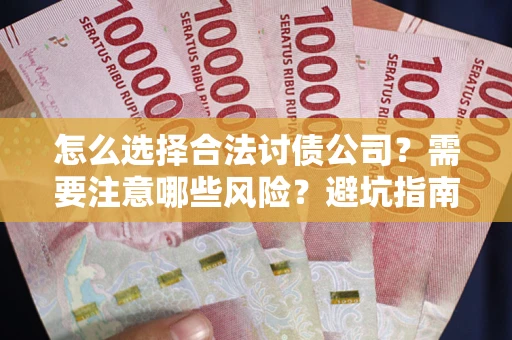 武汉怎么选择合法讨债公司？需要注意哪些风险？避坑指南来了！