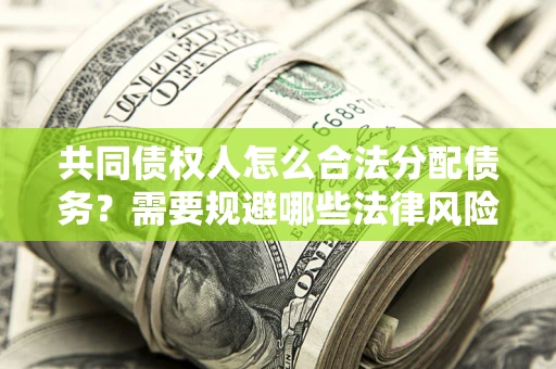 武汉共同债权人怎么合法分配债务？需要规避哪些法律风险？