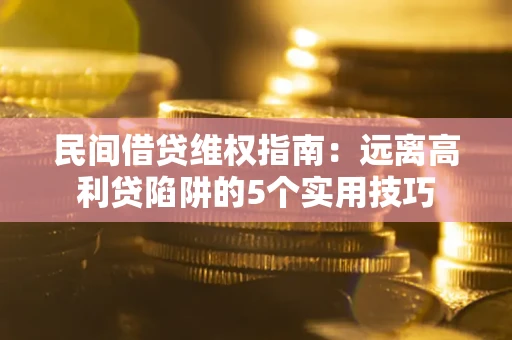 武汉民间借贷维权指南：远离高利贷陷阱的5个实用技巧