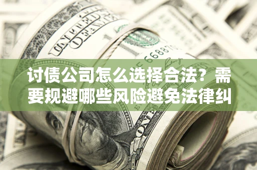 武汉讨债公司怎么选择合法?需要规避哪些风险避免法律纠纷? 武汉讨债公司怎么选择合法?需要规避哪些风险避免法律纠纷?