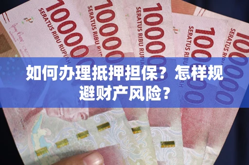 武汉如何办理抵押担保？怎样规避财产风险？