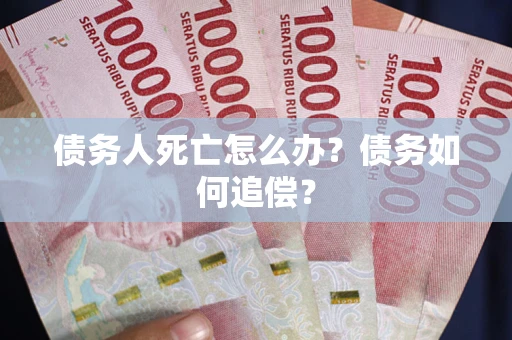 武汉债务人死亡怎么办？债务如何追偿？