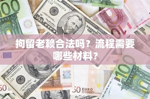 武汉拘留老赖合法吗？流程需要哪些材料？