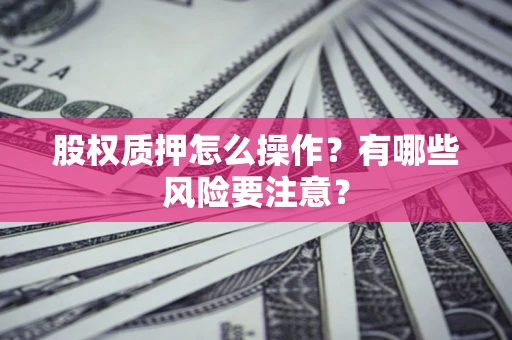 武汉股权质押怎么操作？有哪些风险要注意？