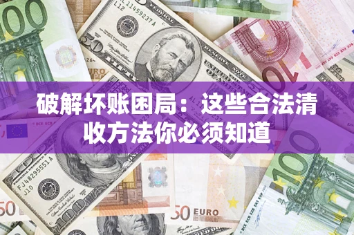 武汉破解坏账困局：这些合法清收方法你必须知道