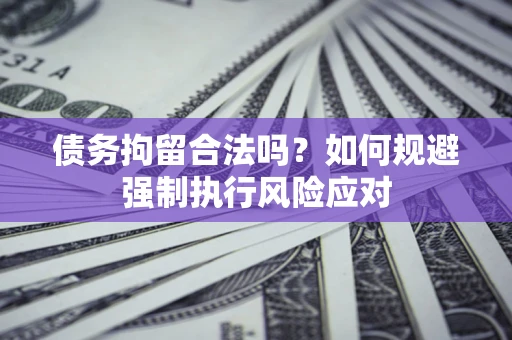 武汉债务拘留合法吗？如何规避强制执行风险应对
