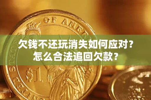 武汉欠钱不还玩消失如何应对？怎么合法追回欠款？