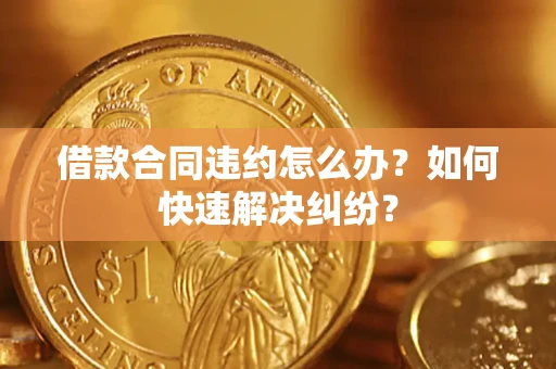 武汉借款合同违约怎么办？如何快速解决纠纷？