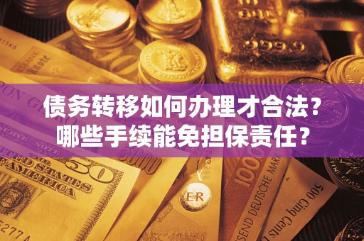 武汉债务转移如何办理才合法？哪些手续能免担保责任？