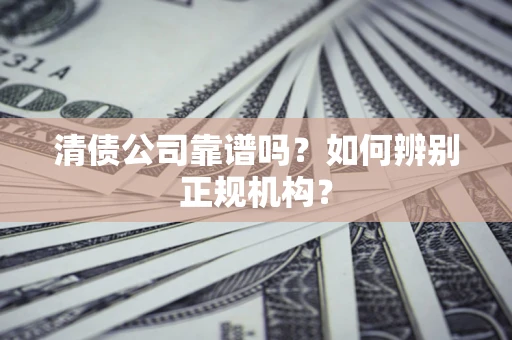 武汉清债公司靠谱吗？如何辨别正规机构？