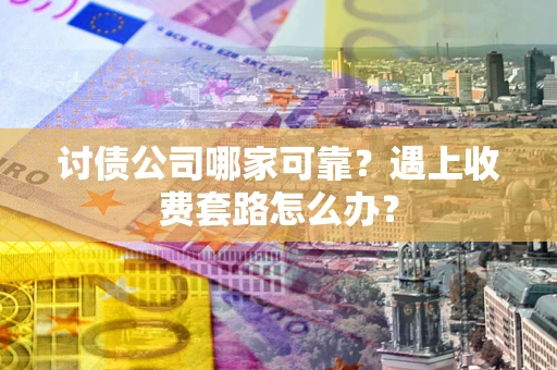 武汉讨债公司哪家可靠？遇上收费套路怎么办？