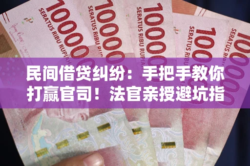 武汉民间借贷纠纷：手把手教你打赢官司！法官亲授避坑指南