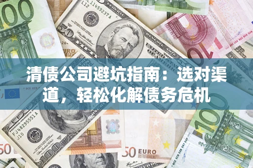 武汉清债公司避坑指南：选对渠道，轻松化解债务危机