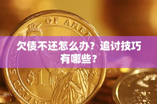 武汉欠债不还怎么办？追讨技巧有哪些？