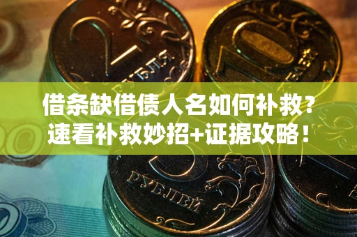 武汉借条缺借债人名如何补救？速看补救妙招+证据攻略！