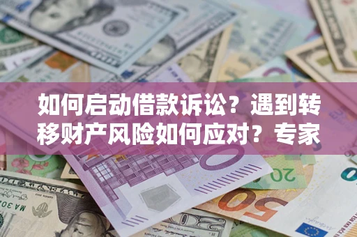 武汉如何启动借款诉讼？遇到转移财产风险如何应对？专家解局支招