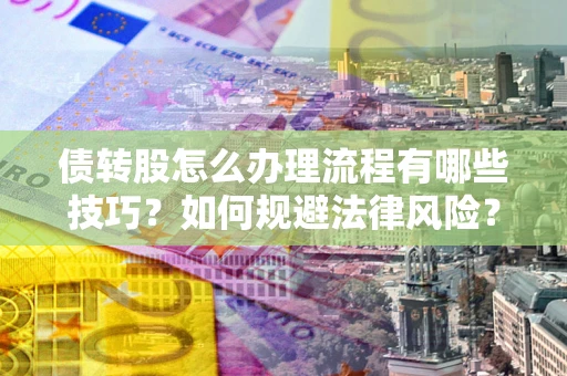 武汉债转股怎么办理流程有哪些技巧？如何规避法律风险？