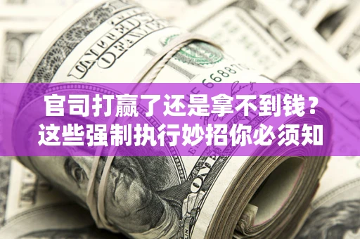 武汉官司打赢了还是拿不到钱？这些强制执行妙招你必须知道