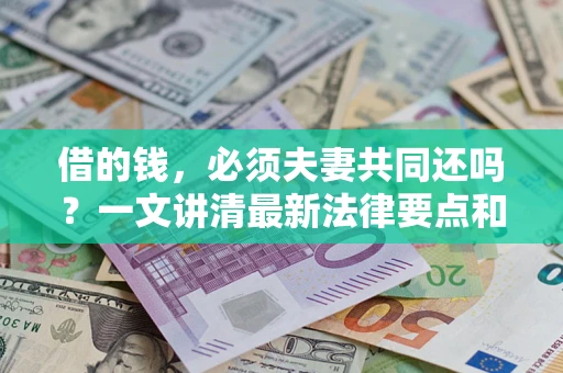 武汉借的钱，必须夫妻共同还吗？一文讲清最新法律要点和避坑指南