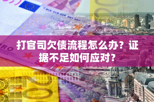 武汉打官司欠债流程怎么办？证据不足如何应对？