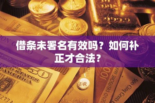 武汉借条未署名有效吗？如何补正才合法？