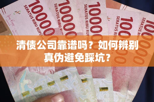 武汉清债公司靠谱吗？如何辨别真伪避免踩坑？