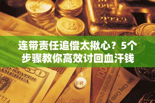 武汉连带责任追偿太揪心？5个步骤教你高效讨回血汗钱