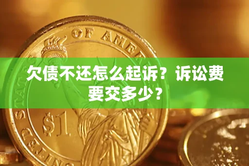 武汉欠债不还怎么起诉？诉讼费要交多少？