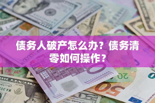 武汉债务人破产怎么办？债务清零如何操作？