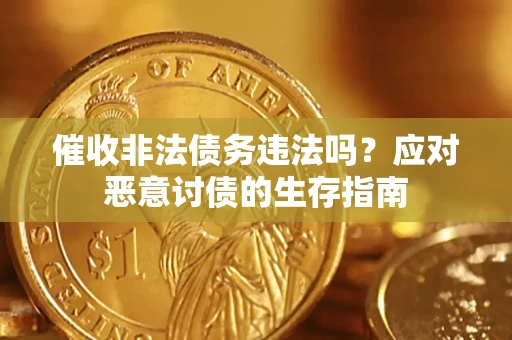 武汉催收非法债务违法吗？应对恶意讨债的生存指南
