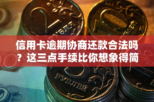 武汉信用卡逾期协商还款合法吗？这三点手续比你想象得简单