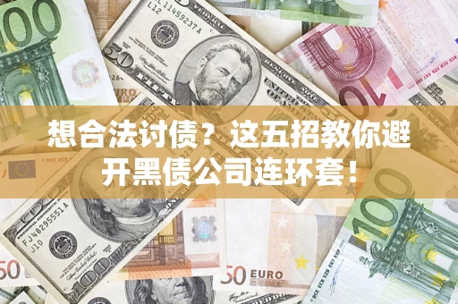 武汉想合法讨债？这五招教你避开黑债公司连环套！