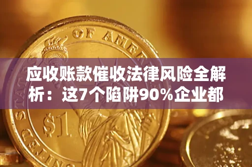 武汉应收账款催收法律风险全解析：这7个陷阱90%企业都踩过（含合规应对指南）