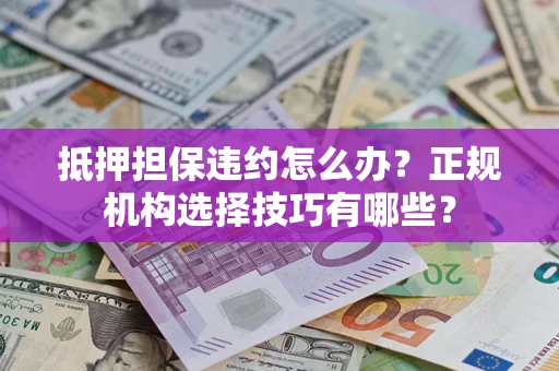 武汉抵押担保违约怎么办？正规机构选择技巧有哪些？