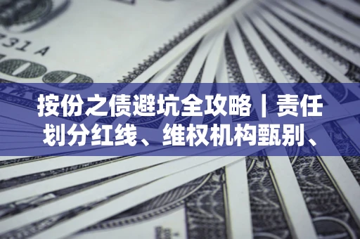 武汉按份之债避坑全攻略｜责任划分红线、维权机构甄别、纠纷处理全流程拆解