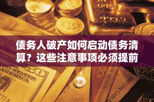 武汉债务人破产如何启动债务清算？这些注意事项必须提前知道