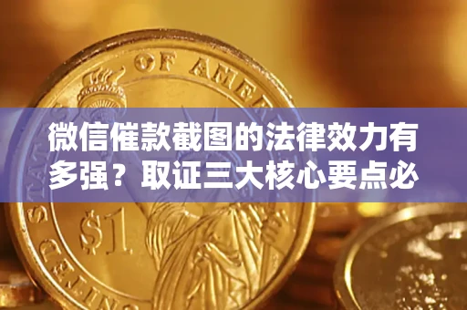 武汉微信催款截图的法律效力有多强？取证三大核心要点必须知道！