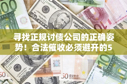 武汉寻找正规讨债公司的正确姿势！合法催收必须避开的5大雷区