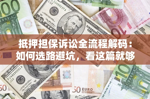 武汉抵押担保诉讼全流程解码：如何选路避坑，看这篇就够了