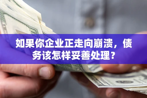 武汉如果你企业正走向崩溃，债务该怎样妥善处理？