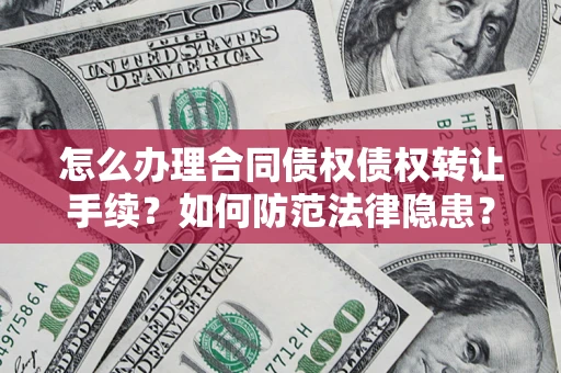 武汉怎么办理合同债权债权转让手续？如何防范法律隐患？