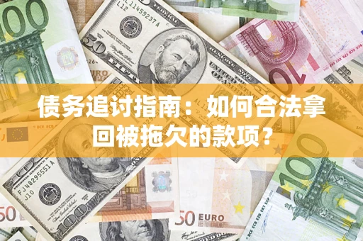 武汉债务追讨指南：如何合法拿回被拖欠的款项？