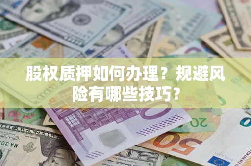 武汉股权质押如何办理？规避风险有哪些技巧？