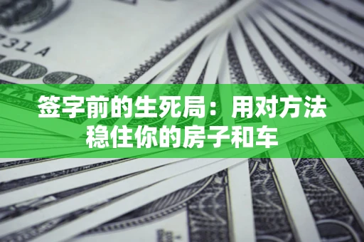 武汉签字前的生死局：用对方法稳住你的房子和车