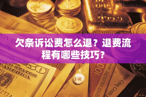 武汉欠条诉讼费怎么退？退费流程有哪些技巧？
