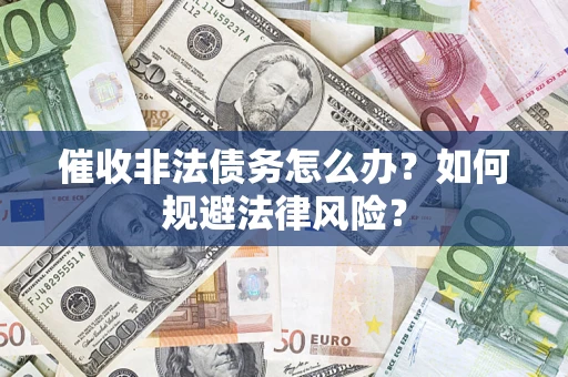 武汉催收非法债务怎么办？如何规避法律风险？